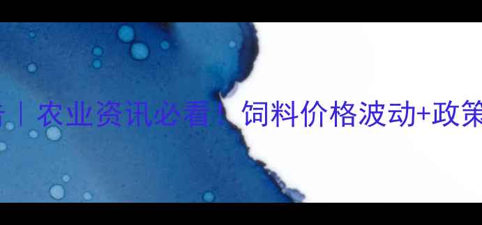 图片 南昌饲料行业报告｜农业资讯必看！饲料价格波动+政策补贴+企业转型全