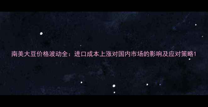 图片 南美大豆价格波动全：进口成本上涨对国内市场的影响及应对策略1