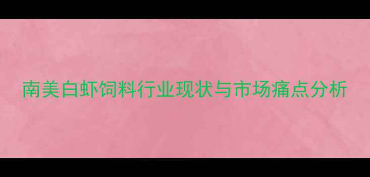 图片 南美白虾饲料行业现状与市场痛点分析
