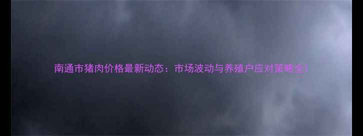 图片 南通市猪肉价格最新动态：市场波动与养殖户应对策略全1