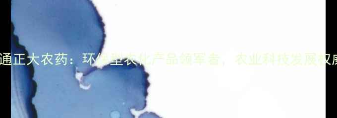 图片 南通正大农药：环保型农化产品领军者，农业科技发展权威1