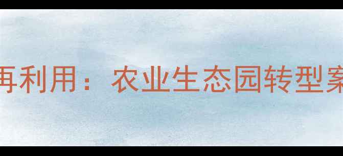 图片 南通老农药厂土地再利用：农业生态园转型案例与乡村振兴启示