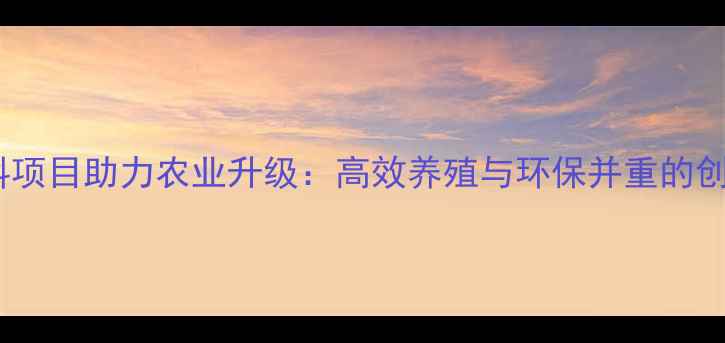 图片 南通饲料项目助力农业升级：高效养殖与环保并重的创新实践1