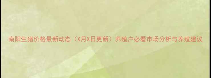 图片 南阳生猪价格最新动态（X月X日更新）养殖户必看市场分析与养殖建议