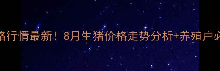 图片 南阳生猪价格行情最新！8月生猪价格走势分析+养殖户必看养殖建议