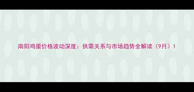 图片 南阳鸡蛋价格波动深度：供需关系与市场趋势全解读（9月）1