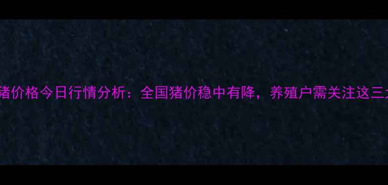 图片 博兴肥猪价格今日行情分析：全国猪价稳中有降，养殖户需关注这三大趋势1
