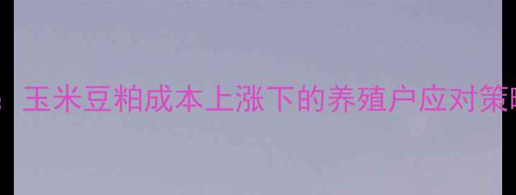 图片 卜蜂饲料价格波动全：玉米豆粕成本上涨下的养殖户应对策略（附最新报价表）1