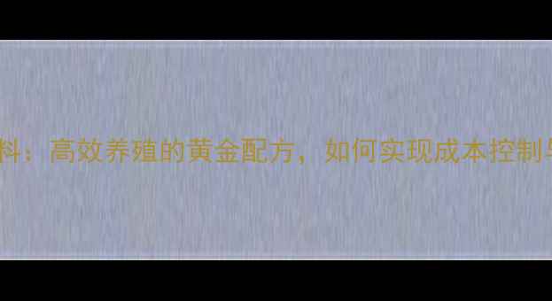 图片 双包台浓缩饲料：高效养殖的黄金配方，如何实现成本控制与产量提升？1
