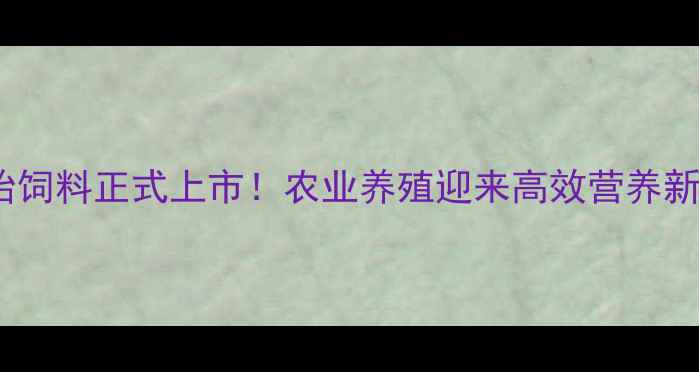 图片 双包胎饲料正式上市！农业养殖迎来高效营养新方案1