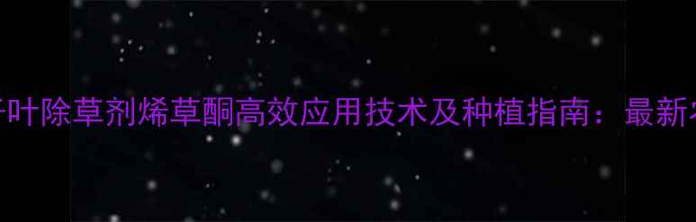 图片 双子叶除草剂烯草酮高效应用技术及种植指南：最新农技