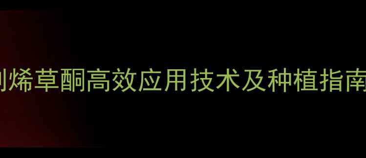 图片 双子叶除草剂烯草酮高效应用技术及种植指南：最新农技2