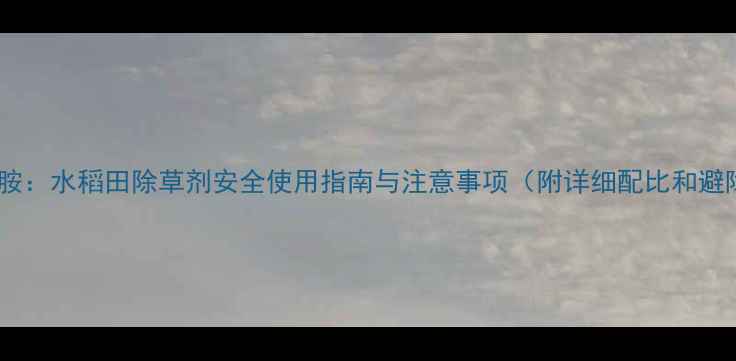 图片 双氟磺草胺：水稻田除草剂安全使用指南与注意事项（附详细配比和避障技巧）2