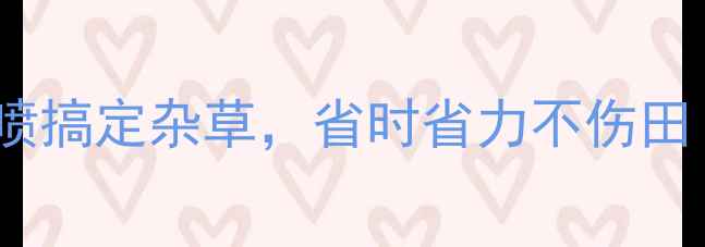 图片 双绝除草剂效果实测！一喷搞定杂草，省时省力不伤田（附使用技巧+注意事项）