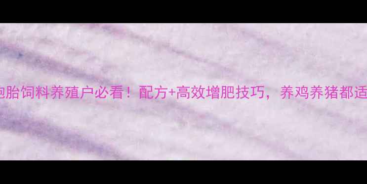 图片 双胞胎饲料养殖户必看！配方+高效增肥技巧，养鸡养猪都适用2