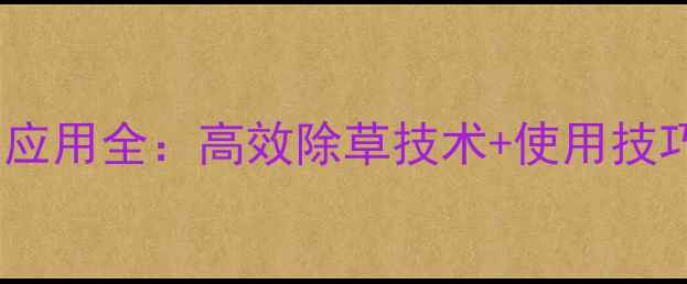 图片 双草莓除草剂应用全：高效除草技术+使用技巧（附案例）1