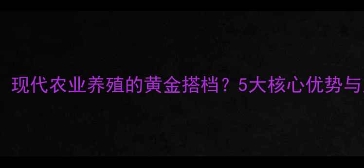 图片 双鸭山正大饲料：现代农业养殖的黄金搭档？5大核心优势与用户真实评价！2
