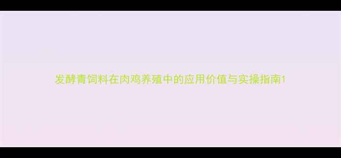 图片 发酵青饲料在肉鸡养殖中的应用价值与实操指南1
