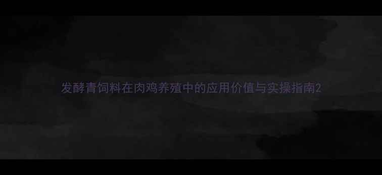 图片 发酵青饲料在肉鸡养殖中的应用价值与实操指南2