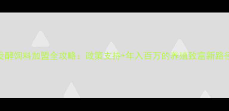 图片 发酵饲料加盟全攻略：政策支持+年入百万的养殖致富新路径