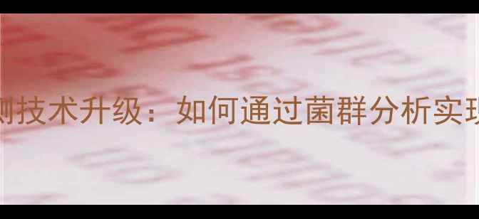 图片 发酵饲料菌群检测技术升级：如何通过菌群分析实现养殖效益倍增？