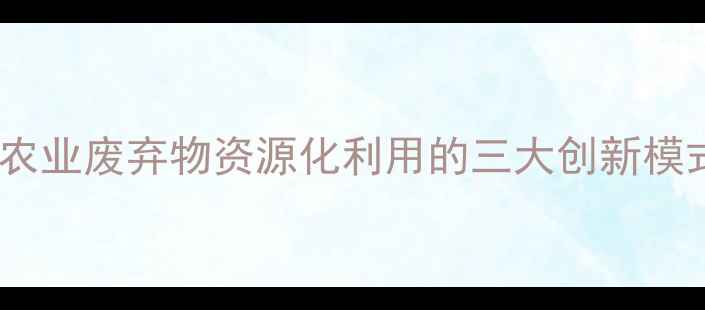 图片 变废为宝饲料袋：农业废弃物资源化利用的三大创新模式与经济效益分析2