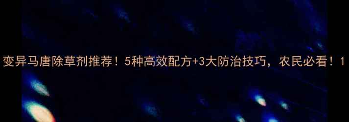 图片 变异马唐除草剂推荐！5种高效配方+3大防治技巧，农民必看！1