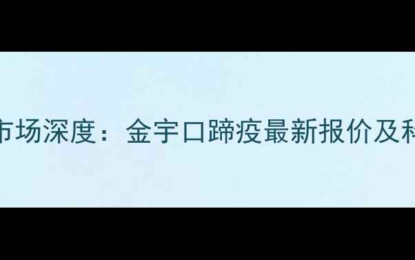 图片 口蹄疫疫苗市场深度：金宇口蹄疫最新报价及科学采购指南