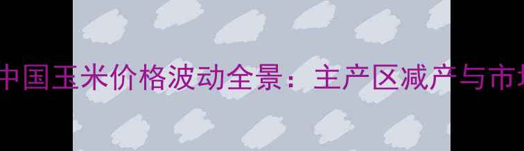 图片 台风季冲击下中国玉米价格波动全景：主产区减产与市场供需新格局1
