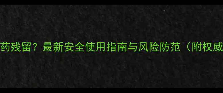 图片 叶面肥含农药残留？最新安全使用指南与风险防范（附权威检测方法）