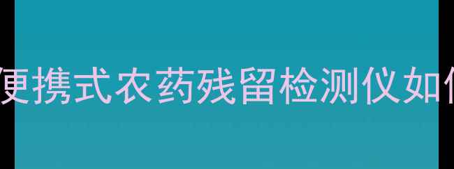 图片 合肥农业科技新突破！便携式农药残留检测仪如何守护舌尖上的安全？2