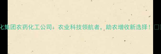 图片 吉化集团农药化工公司：农业科技领航者，助农增收新选择！🌾💪1