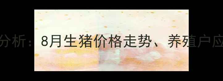 图片 吉安生猪市场最新行情分析：8月生猪价格走势、养殖户应对策略与行业趋势解读