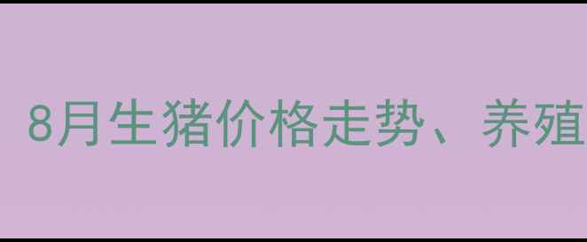 图片 吉安生猪市场最新行情分析：8月生猪价格走势、养殖户应对策略与行业趋势解读1