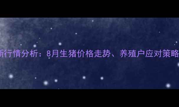 图片 吉安生猪市场最新行情分析：8月生猪价格走势、养殖户应对策略与行业趋势解读2