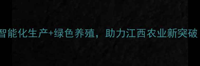图片 吉安饲料厂升级记：智能化生产+绿色养殖，助力江西农业新突破！｜养殖户必看攻略2