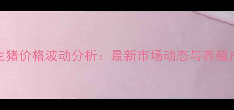 图片 吉林地区生猪价格波动分析：最新市场动态与养殖户应对策略