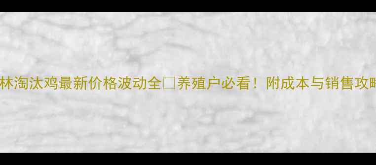 图片 吉林淘汰鸡最新价格波动全🔥养殖户必看！附成本与销售攻略1