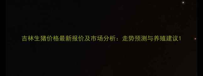 图片 吉林生猪价格最新报价及市场分析：走势预测与养殖建议1