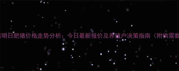 图片 吉林省明日肥猪价格走势分析：今日最新报价及养殖户决策指南（附供需数据）2