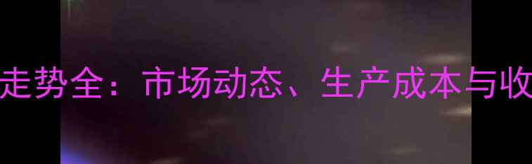图片 吉林省粮食价格走势全：市场动态、生产成本与收购政策深度解读