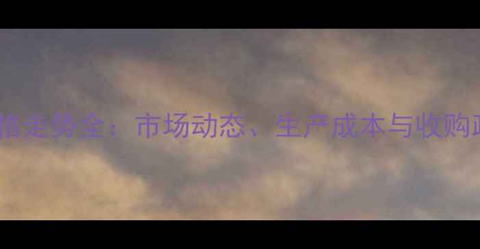 图片 吉林省粮食价格走势全：市场动态、生产成本与收购政策深度解读2