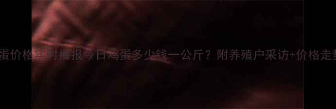图片 吉林鸡蛋价格实时播报今日鸡蛋多少钱一公斤？附养殖户采访+价格走势图🥚1