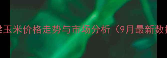 图片 吕梁玉米价格走势与市场分析（9月最新数据）