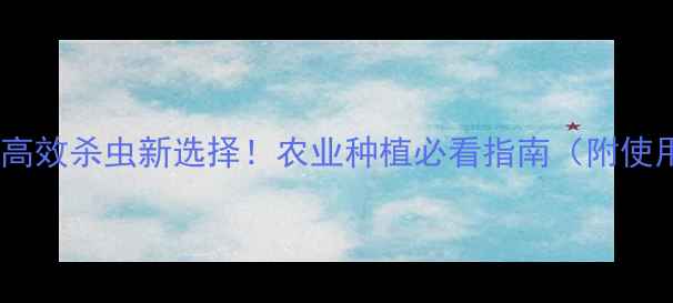 图片 吡丙醚：高效杀虫新选择！农业种植必看指南（附使用技巧）2