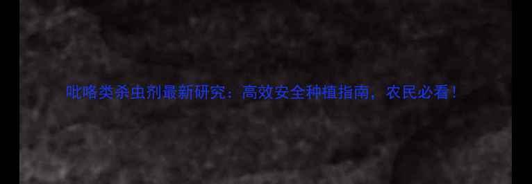 图片 吡咯类杀虫剂最新研究：高效安全种植指南，农民必看！