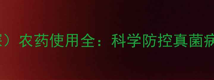 图片 吡唑醚菌酯（吡力深）农药使用全：科学防控真菌病害的五大关键指南1
