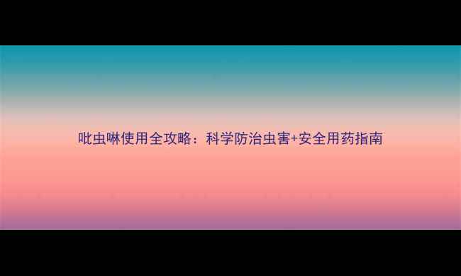 图片 吡虫啉使用全攻略：科学防治虫害+安全用药指南