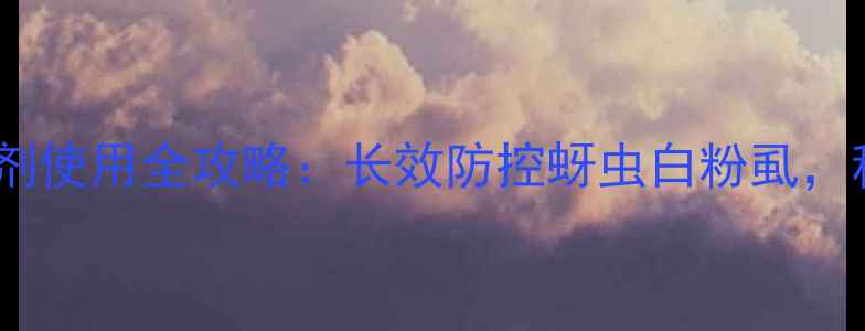 图片 吡虫啉缓释颗粒剂使用全攻略：长效防控蚜虫白粉虱，种粮安全新方案1