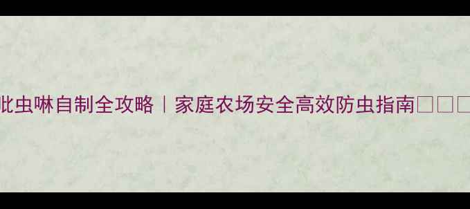 图片 吡虫啉自制全攻略｜家庭农场安全高效防虫指南🌱🔧💡